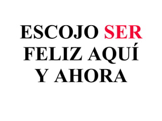 ESCOJO SER FELIZ AQUÍ Y AHORA