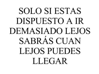 SOLO SI ESTAS DISPUESTO A IR DEMASIADO LEJOS SABRÁS CUAN LEJOS PUEDES LLEGAR