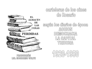 carteleras de los cines de Rosario según los diarios de época ACCION DEMOCRACIA LA CAPITAL TRIBUNA 1920-1950 PRODUCCIÓN LIC. SOCCORSO VOLPE 