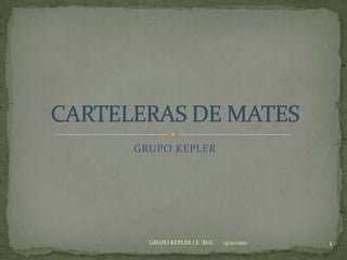 GRUPO KEPLER CARTELERAS DE MATES  13/10/2011 1 GRUPO KEPLER I.E. BUL 