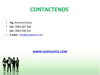 CONTACTENOS  Ing . Antonio Caniza Cel .: 0991 607 300 Cel .: 0981 938 319 E - mail .:  [email_address] WWW.GOOGLEESE.COM 
