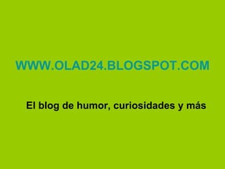 WWW.OLAD24 . BLOGSPOT.COM El blog de humor, curiosidades y más 