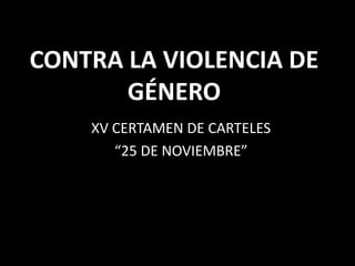CONTRA LA VIOLENCIA DE
GÉNERO
XV CERTAMEN DE CARTELES
“25 DE NOVIEMBRE”

 