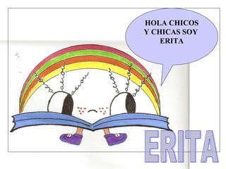HOLA CHICOS
Y CHICAS SOY
    ERITA
 