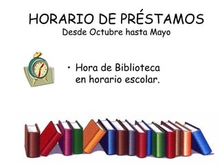 HORARIO DE PRÉSTAMOS
   Desde Octubre hasta Mayo



    • Hora de Biblioteca
      en horario escolar.
 