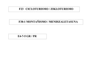 F23 CICLOTURISMO / ZIKLOTURISMO



F38-1 MONTAÑISMO / MENDIZALETASUNA




E4-7-5 GR / PR
 