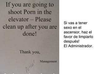 Si vas a tener sexo en el ascensor, haz el favor de limpiarlo después!  El Administrador. 