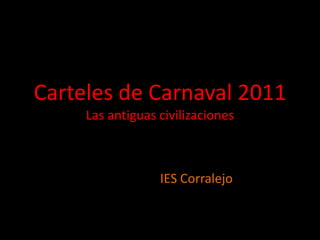Carteles de Carnaval 2011
     Las antiguas civilizaciones



                  IES Corralejo
 