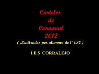 Carteles
              de
           Carnaval
             2012
( Realizados por alumnos de 1º ESO)

       I.E.S CORRALEJO
 