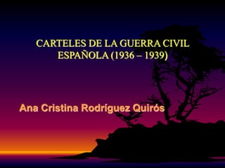 CARTELES DE LA GUERRA CIVIL
ESPAÑOLA (1936 – 1939)
Ana Cristina Rodríguez Quirós
 