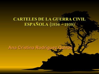 CARTELES DE LA GUERRA CIVIL ESPAÑOLA (1936 – 1939 ) Ana Cristina Rodríguez Quirós 