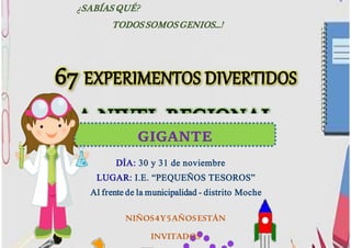¿SABÍAS QUÉ?
TODOS SOMOS GENIOS...!
GIGANTE
EXPLORADORESDÍA: 30 y 31 de noviembre
LUGAR: I.E. “PEQUEÑOS TESOROS”
Al frente de la municipalidad - distrito Moche
NIÑOS4Y5AÑOSESTÁN
INVITADOS