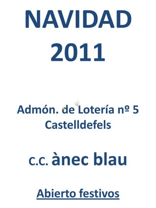 NAVIDAD 2011Admón. de Lotería nº 5 CastelldefelsC.C. ànecblauAbierto festivos 