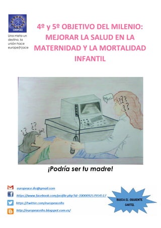 ¡Podría ser tu madre!
4º y 5º OBJETIVO DEL MILENIO:
MEJORAR LA SALUD EN LA
MATERNIDAD Y LA MORTALIDAD
INFANTIL
Una meta un
destino, la
unión hace
europe(h)ace
 