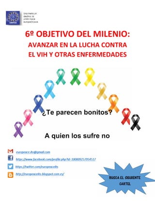 ¿Te parecen bonitos?
A quien los sufre no
6º OBJETIVO DEL MILENIO:
AVANZAR EN LA LUCHA CONTRA
EL VIH Y OTRAS ENFERMEDADES
 