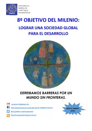 DERRIBAMOS BARRERAS POR UN
MUNDO SIN FRONTERAS.
8º OBJETIVO DEL MILENIO:
LOGRAR UNA SOCIEDAD GLOBAL
PARA EL DESARROLLO
Una meta un
destino, la
unión hace
europe(h)ace
 