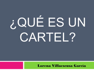 ¿QUÉ ES UN
CARTEL?
Lorena Villaescusa García
 