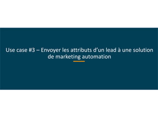 Use case #3 – Envoyer les attributs d’un lead à une solution
de marketing automation
 