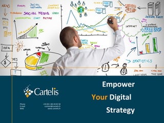 Strategy
Your Digital
Empower
Phone +33 (0) 1 84 24 02 34
E-mail contact@cartelis.fr
Web www.cartelis.fr
 