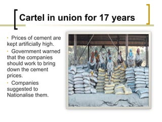 Cartel in union for 17 years Prices of cement are kept artificially high. Government warned that the companies should work to bring down the cement prices. Companies suggested to Nationalise them. 