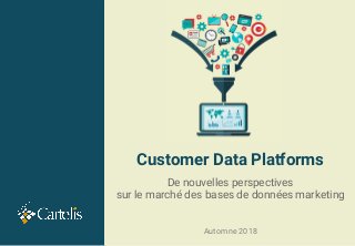 Customer Data Platforms
De nouvelles perspectives
sur le marché des bases de données marketing
Automne 2018
 