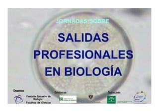 JORNADAS SOBRE


                   SALIDAS
                PROFESIONALES
                 EN BIOLOGÍA
Organiza
                                  Colaboran    Patrocinan
           Comisión Docente de
                 Biología.
           Facultad de Ciencias
 