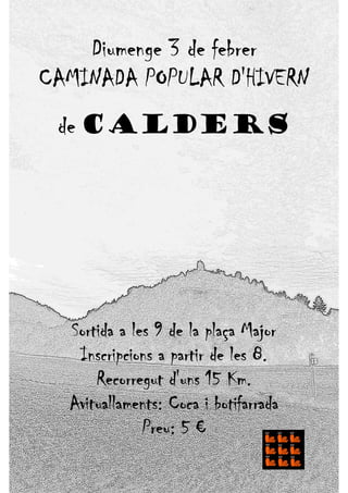 Diumenge 3 de febrer
CAMINADA POPULAR D'HIVERN
 de CALDERS




  Sortida a les 9 de la plaça Major
   Inscripcions a partir de les 8.
      Recorregut d'uns 15 Km.
  Avituallaments: Coca i botifarrada
              Preu: 5 €
 