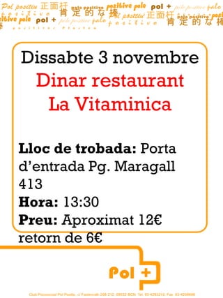 Dissabte 3 novembre
  Dinar restaurant
   La Vitaminica

Lloc de trobada: Porta
d’entrada Pg. Maragall
413
Hora: 13:30
Preu: Aproximat 12€
retorn de 6€
 