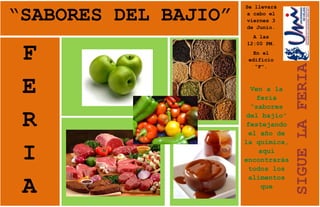 SIGUE LA FERIASe llevará a cabo el viernes 3 de Junio.A las 12:00 PM.En el edificio “F”.12173585-86360FERIA“SABORES DEL BAJIO”55676803579495752030552635152310130522541530791151319530<br />Ven a la feria “sabores del bajío” festejando el año de la química, aquí encontrarás todos los alimentos que fabrican en la región.¡NO FALTES!<br />