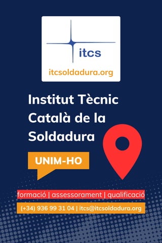 Institut Tècnic
Català de la
Soldadura
UNIM-HO
itcsoldadura.org
(+34) 936 99 31 04 | itcs@itcsoldadura.org
formació | assessorament | qualificació
 