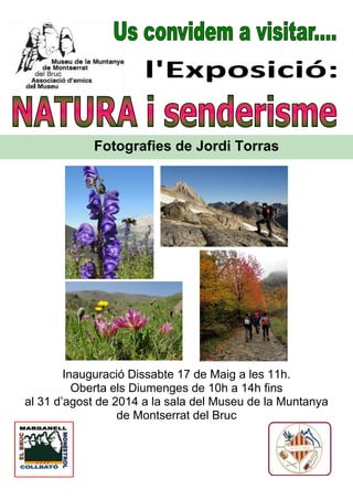 Inauguració Dissabte 17 de Maig a les 11h.
Oberta els Diumenges de 10h a 14h fins
al 31 d’agost de 2014 a la sala del Museu de la Muntanya
de Montserrat del Bruc
Fotografies de Jordi Torras
 
