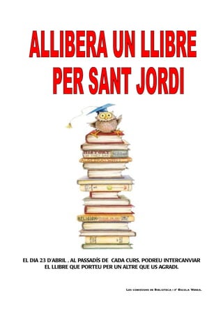 EL DIA 23 D'ABRIL , AL PASSADÍS DE CADA CURS, PODREU INTERCANVIAR
         EL LLIBRE QUE PORTEU PER UN ALTRE QUE US AGRADI...