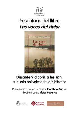 Presentació del llibre:
Las voces del dolor
Dissabte 9 d’abril, a les 12 h,
a la sala polivalent de la biblioteca
Presentació a càrrec de l’autor Jonathan García,
i l’editor i poeta Víctor Pozanco
 