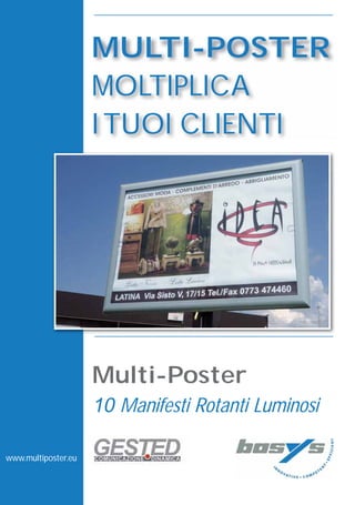 MULTI-POSTER
                     MOLTIPLICA
                     I TUOI CLIENTI




                     Multi-Poster
                     10 Manifesti Rotanti Luminosi

www.multiposter.eu
 