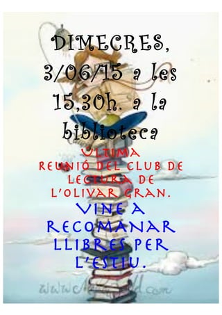  
	
  
DIMECRES,
3/06/15 a les
15,30h. a la
biblioteca
Última
Reunió del club de
lectura de
l’olivar gran.
Vine a
recomANa...