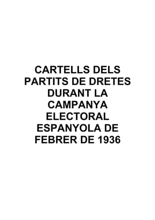 CARTELLS DELS
PARTITS DE DRETES
    DURANT LA
    CAMPANYA
   ELECTORAL
  ESPANYOLA DE
 FEBRER DE 1936