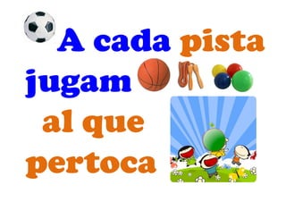 A cada pista
jugam
al que
pertoca
 