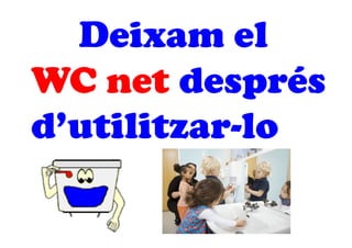 Deixam el
WC net després
d’utilitzar-lo
 