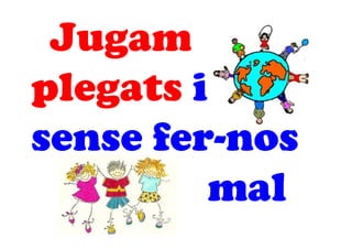 Jugam
plegats i s
sense fer-nos
mal
 