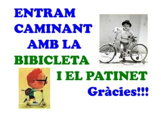 ENTRAM
CAMINANT
AMB LA
BIBICLETA
I EL PATINET
Gràcies!!!
 