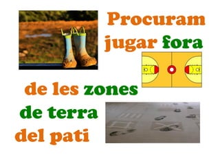 Procuram
jugar fora
de les zones
de terra
del pati
 
