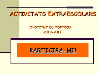 ACTIVITATS EXTRAESCOLARS   INSTITUT DE TORTOSA  2010-2011 PARTICIPA-HI! 