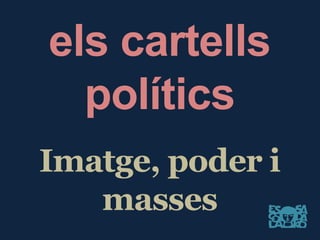 els cartells polítics
Imatge,poder i
masses
 
