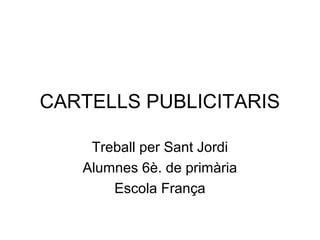CARTELLS PUBLICITARIS
Treball per Sant Jordi
Alumnes 6è. de primària
Escola França
 
