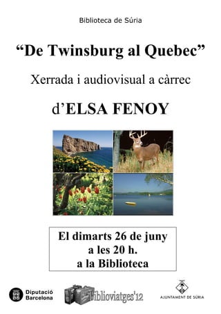 Biblioteca de Súria



“De Twinsburg al Quebec”
 Xerrada i audiovisual a càrrec

    d’ELSA FENOY




      El dimarts 26 de juny
             a les 20 h.
          a la Biblioteca
 