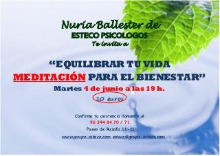 Nuria Ballester de
ESTECO PSICOLOGOS
Te invita a
“EQUILIBRAR TU VIDA
MEDITACIÓN PARA EL BIENESTAR”
Martes 4 de junio a las 19 h.
10 euros
Confirma tu asistencia llamando al
96 344 84 70 / 71.
Paseo de Ruzafa,11-11
www.grupo-esteco.com esteco@grupo-esteco.com
 