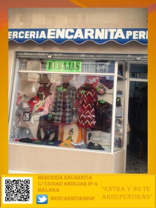 MERCERÍA ENCARNITA
C/ CIUDAD ANDUJAR Nº 4
mÁLAGA                   “Entra y no tE
    @encarnitashop       arrEpEntirás”
 