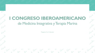 Dr. /Dra., D. /Dª
Laboratoires Quinton S.L.
Dña. Cecilia Coll D. Guillermo Gosálvez
I CONGRESO IBEROAMERICANO
de Medicina Integrativa yTerapia Marina
Programa 11 y 12 de junio
 