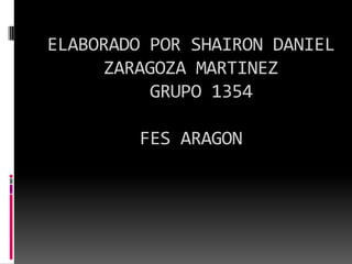 ELABORADO POR SHAIRON DANIEL ZARAGOZA MARTINEZ  GRUPO 1354 FES ARAGON 