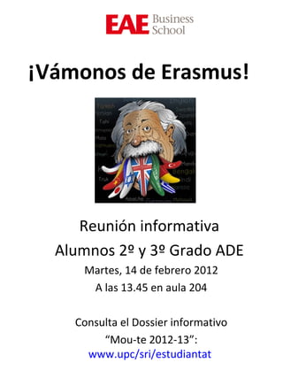 ¡Vámonos de Erasmus! Reunión informativa  Alumnos 2º y 3º Grado ADE  Martes, 14 de febrero 2012 A las 13.45 en aula 204 Consulta el Dossier informativo “ Mou-te 2012-13”:  www.upc/sri/estudiantat   